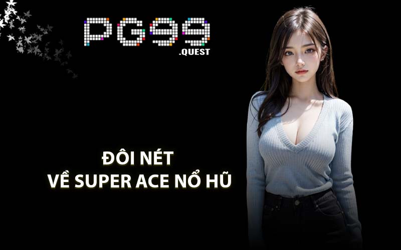 Đôi nét về Super Ace nổ hũ