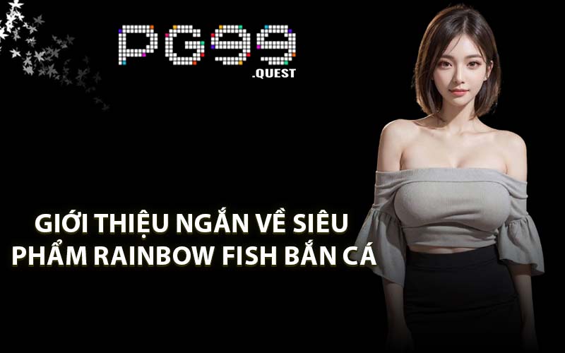 Giới thiệu ngắn về siêu phẩm Rainbow Fish bắn cá