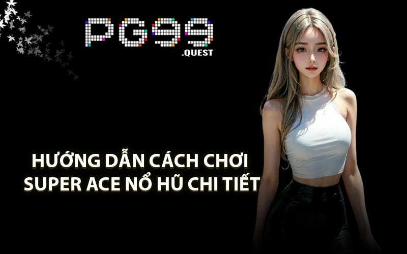 Hướng dẫn cách chơi Super Ace nổ hũ chi tiết