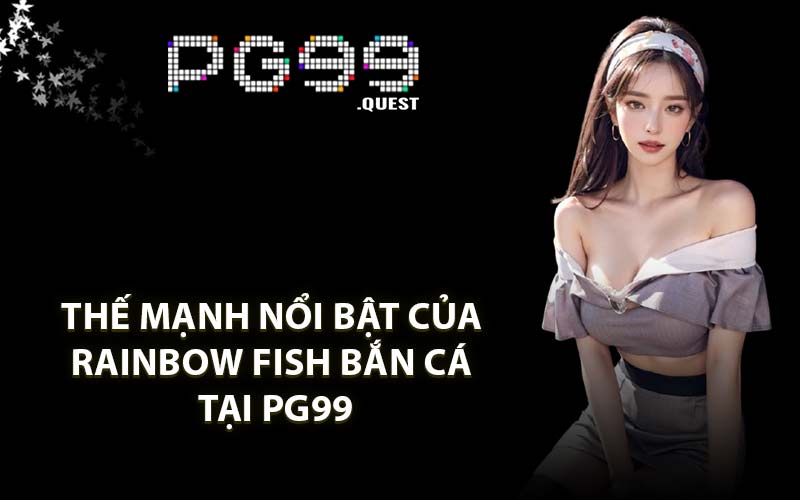 Thế mạnh nổi bật của Rainbow Fish bắn cá tại PG99